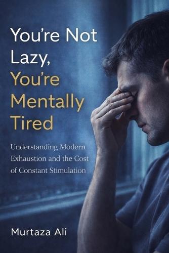 You're not Lazy you're Mentally Tired: Understanding Modern Exhaustion and the Cost of Constant Stimulation