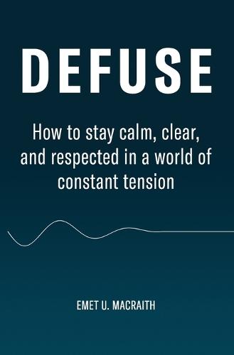 Defuse: How to stay calm, clear, and respected in a world of constant tension