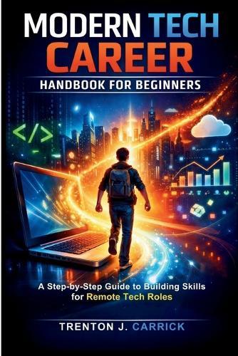 Modern Tech Career Handbook for Beginners: A Step-by-Step Guide to Building Skills for Remote Tech Roles