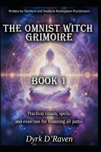The Omnist Witch Grimoire: Book 1 - Practical rituals, spells, and exercises for honoring all paths