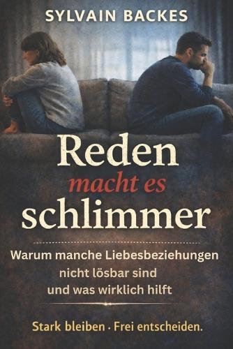 Reden macht es schlimmer: Warum manche Liebesbeziehungen nicht lösbar sind - und was wirklich hilft