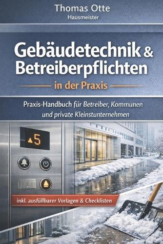 Gebäudetechnik & Betreiberpflichten: Ein Buch für Quereinsteiger, Interessierte & Anwender vor Ort