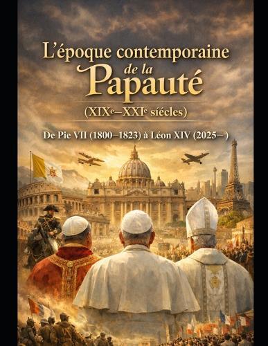 L'époque contemporaine de la papauté (XIXe-XXIe siècles) De Pie VII (1800-1823) à Léon XIV (2025- )