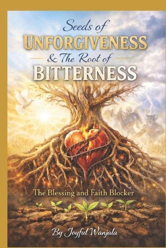 Seed Of Unforgiveness & the Root of Bitterness: The blessing and Faith Blocker