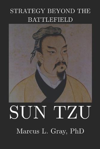 Strategy Beyond the Battlefield: Sun Tzu: How Thinking Clearly Wins Without Fighting: Strategy, Foresight, Restraint, and Leadership