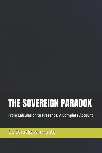 The Sovereign Paradox: From Calculation to Presence: A Complete Account