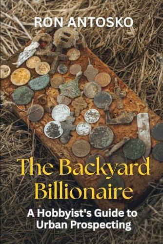 The Backyard Billionaire: A Hobbyist's Guide to Urban Prospecting