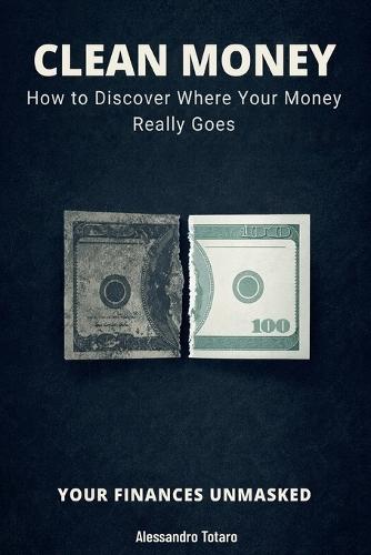 CLEAN MONEY - Your Finances Unmasked: How to Discover Where Your Money Really Goes