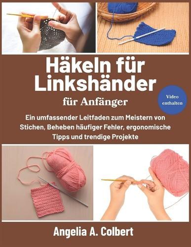 Häkeln für Linkshänder für Anfänger: Ein umfassender Leitfaden zum Meistern von Stichen, Beheben häufiger Fehler, ergonomische Tipps und trendige Projekte