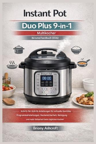 Instant Pot Duo Plus 9-in-1 Multikocher - Benutzerhandbuch (2026): Schritt-für-Schritt-Anleitungen für schnelle Gerichte, Programmeinstellungen, Deckelsicherheit, Reinigung und mehr Sicherheit beim...