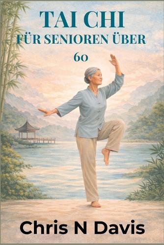 Tai CHI Für Senioren Über 60: Sanfte Bewegung für Balance, Flexibilität, Stressabbau und gesundes Altern