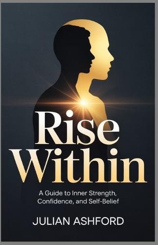 Rise within: A Guide to Inner Strength, Confidence, and Self-Belief