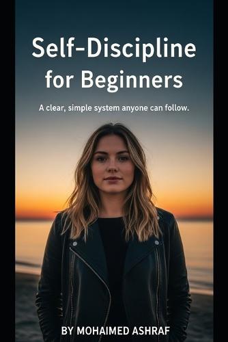 Self-Discipline for Beginners A clear, simple system anyone can follow.
