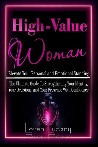 High-Value Woman - Elevate Your Personal and Emotional Standing: The Ultimate Guide to Strengthening your Identity, your Decisions, and your Presence with Confidence.