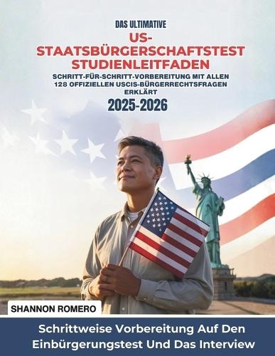Das Ultimative US-Staatsbürgerschaftstest Studienleitfaden 2025-2026: Schritt-für-Schritt-Vorbereitung Mit Allen 128 Offiziellen USCIS-Bürgerrechtsfragen Erklärt