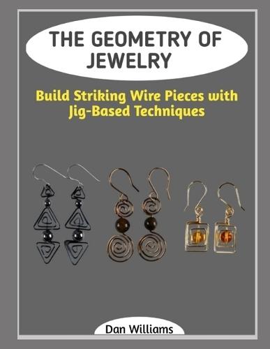 The Geometry of Jewelry: Build Striking Wire Pieces with Jig-Based Techniques
