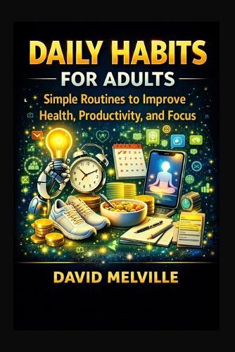Daily Habits for Adults: Simple Routines to Improve Health, Productivity, and Focus