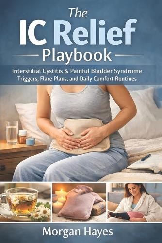 The IC Relief Playbook: Interstitial Cystitis & Painful Bladder Syndrome Triggers, Flare Plans, and Daily Comfort Routines