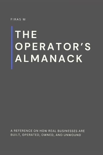 The Operator's Almanack: A reference on how real businesses are built, operated, owned, and unwound