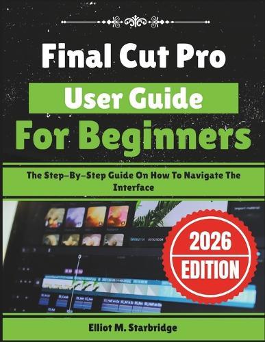 Final Cut Pro User Guide For Beginners: The Step-By-Step Guide On How To Navigate The Interface