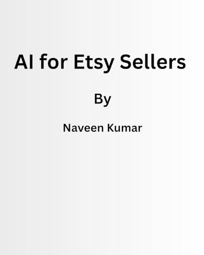 AI for Etsy Sellers: 500+ Prompts and Workflows to Create Better Listings, Get More Traffic, and Increase Sales