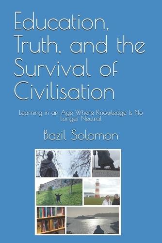 Education, Truth, and the Survival of Civilisation: Learning in an Age Where Knowledge Is No Longer Neutral