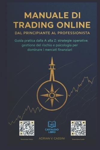 Manuale di Trading Online - Dal Principiante al Professionista: ""Guida pratica dalla A alla Z: strategie operative, gestione del rischio e psicologia per dominare i mercati finanziari.""