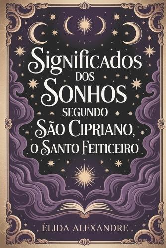 Os Significados dos Sonhos Segundo São Cipriano, o Santo Feiticeiro: Descubra o Poder Oculto dos Seus Sonhos