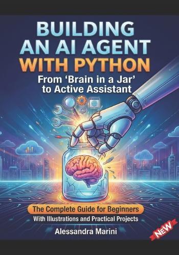 Building an AI agent with Pyton From brain to a jar to active assistant: the complete guide for beginners with illustrations and practical projects