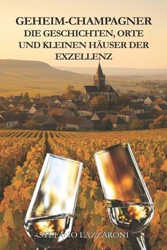 Geheim-Champagner: Die Geschichten, Orte Und Kleinen Häuser Der Exzellenz