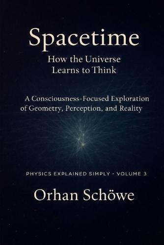 Space-time - How the universe learns to think: Physics Explained Simply Vol 3