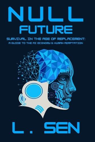 Null Future: Survival in the Age of Replacement: A Guide to the AI Economy & Human Adaptation
