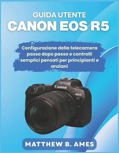 Guida utente Canon EOS R5: Configurazione della telecamera passo dopo passo e controlli semplici pensati per principianti e anziani