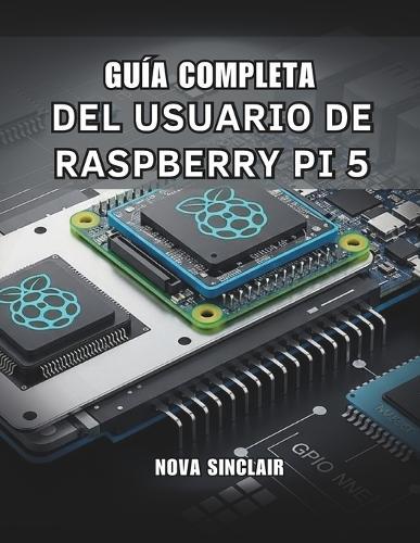Guía Completa del Usuario de Raspberry Pi 5: Soluciones prácticas para la configuración de hardware, resolución de problemas y proyectos creativos