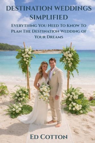 Destination Weddings Simplified: Everything You Need To Know To Plan The Destination Wedding of Your Dreams