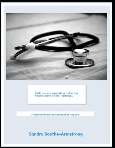 Medicare Misconceptions: What You Need to Know Before Turning 65: Understanding Medicare and Its Impacts