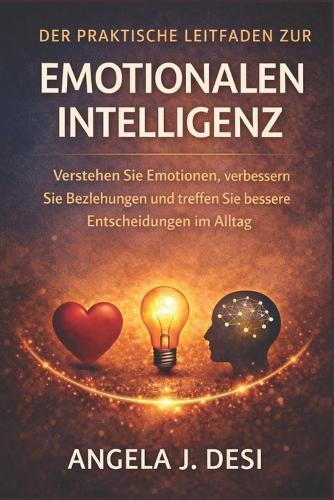 Der Praktische Leitfaden Zur Emotionalen Intelligenz: Verstehen Sie Emotionen, verbessern Sie Beziehungen und treffen Sie bessere Entscheidungen im Alltag