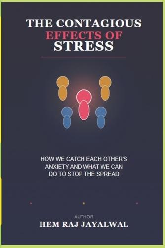 The Contagious Effects of Stress: How We Catch Each Other's Anxiety and What We Can Do to Stop the Spread