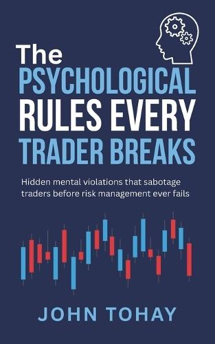 The Psychological Rules Every Trader Breaks: Hidden mental violations that sabotage traders before risk management ever fails
