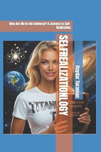 Selfrealizationlogy: Who Are We in the Universe? A Journey to Self-Realization