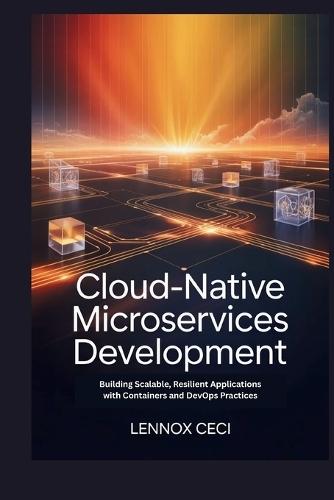Cloud-Native Microservices Development: Building Scalable, Resilient Applications with Containers and DevOps Practices