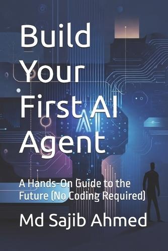 Build Your First AI Agent: A Hands-On Guide to the Future (No Coding Required)