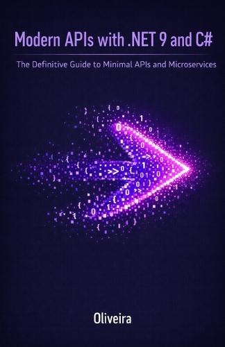 Modern APIs with .NET 9 and C#: The Definitive Guide to Minimal APIs and Microservices: Master Extreme Performance, Entity Framework Core, and Cloud-Native Architecture with No Boilerplate