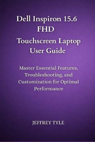 Dell Inspiron 15.6 FHD Touchscreen Laptop User Guide: Master Essential Features, Troubleshooting, and Customization for Optimal Performance