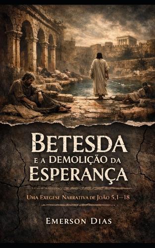 Betesda e a Demolição da Esperança: Uma Exegese Narrativa de João 5,1-18