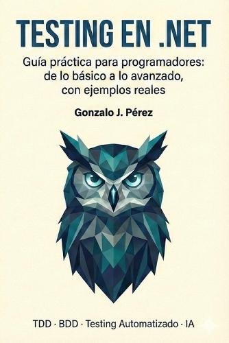 Testing en .NET: Guía práctica para programadores: de lo básico a lo avanzado, con ejemplos reales.