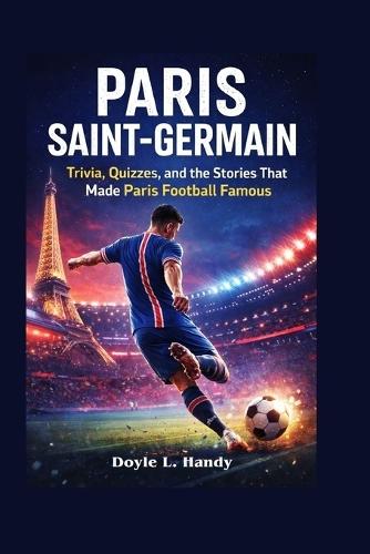 Paris Saint-Germain: Trivia, Quizzes, and the Stories That Made Paris Football Famous