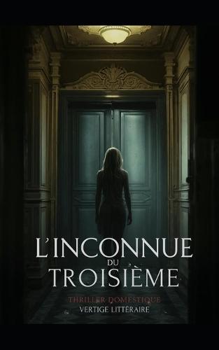 L'Inconnue du Troisième: Le silence d'un immeuble peut tuer plus sûrement qu'un cri. Thriller Domestique Psychologique . Roman à Suspense nouveauté