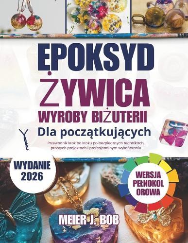 Wykonywanie BiŻuterii Z Żywicy Epoksydowej Dla PoczĄtkujĄcych: Przewodnik krok po kroku po bezpiecznych technikach, prostych projektach i profesjonalnym wykończeniu