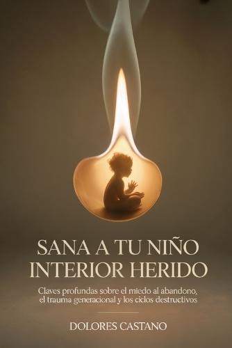 Sana a tu niño interior herido: Claves profundas sobre el miedo al abandono, el trauma generacional y los ciclos destructivos